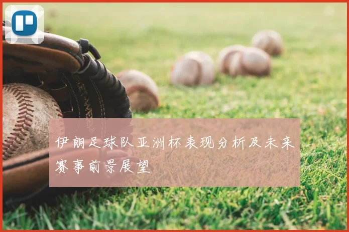 伊朗足球队亚洲杯表现分析及未来赛事前景展望