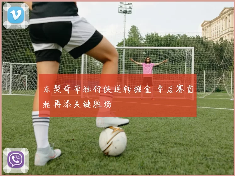 东契奇率独行侠逆转掘金 季后赛首轮再添关键胜场