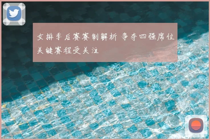女排季后赛赛制解析 争夺四强席位关键赛程受关注