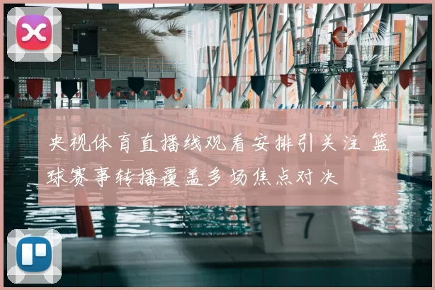 央视体育直播线观看安排引关注 篮球赛事转播覆盖多场焦点对决