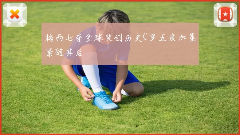 梅西七夺金球奖创历史C罗五度加冕紧随其后