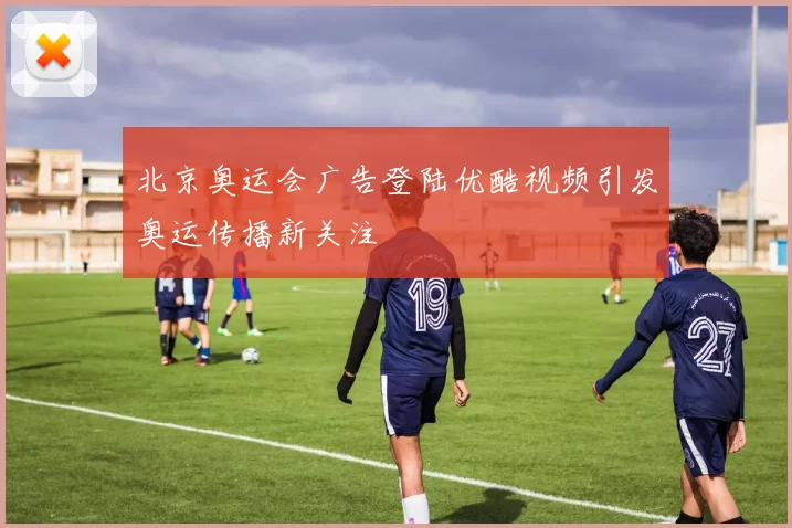 北京奥运会广告登陆优酷视频引发奥运传播新关注