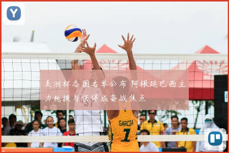 美洲杯各国名单公布 阿根廷巴西主力轮换与伤停成备战焦点