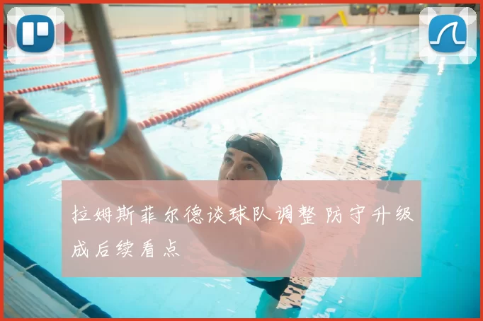 拉姆斯菲尔德谈球队调整 防守升级成后续看点