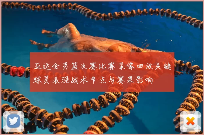 亚运会男篮决赛比赛录像回放关键球员表现战术节点与赛果影响