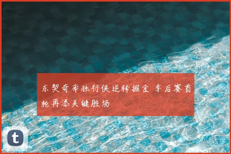 东契奇率独行侠逆转掘金 季后赛首轮再添关键胜场