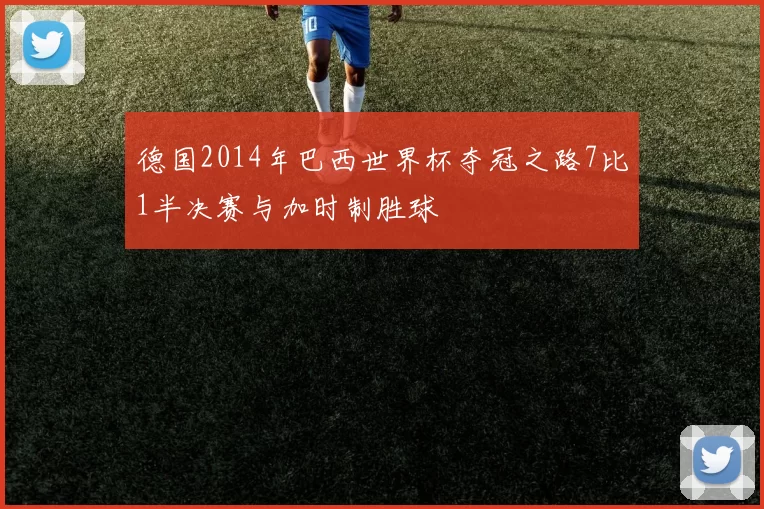 德国2014年巴西世界杯夺冠之路7比1半决赛与加时制胜球