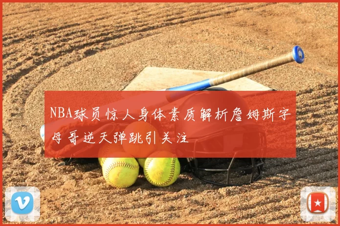 NBA球员惊人身体素质解析詹姆斯字母哥逆天弹跳引关注