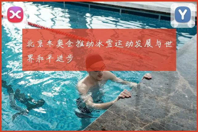 北京冬奥会推动冰雪运动发展与世界和平进步