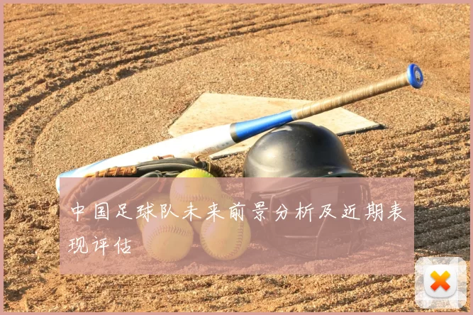 中国足球队未来前景分析及近期表现评估