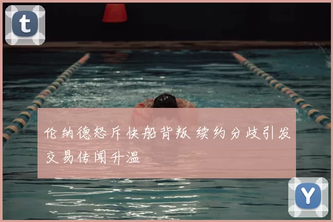 伦纳德怒斥快船背叛 续约分歧引发交易传闻升温