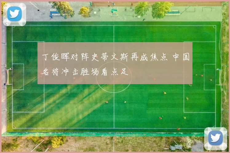 丁俊晖对阵史蒂文斯再成焦点 中国名将冲击胜场看点足