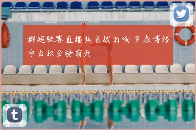 挪超联赛直播焦点战打响 罗森博格冲击积分榜前列