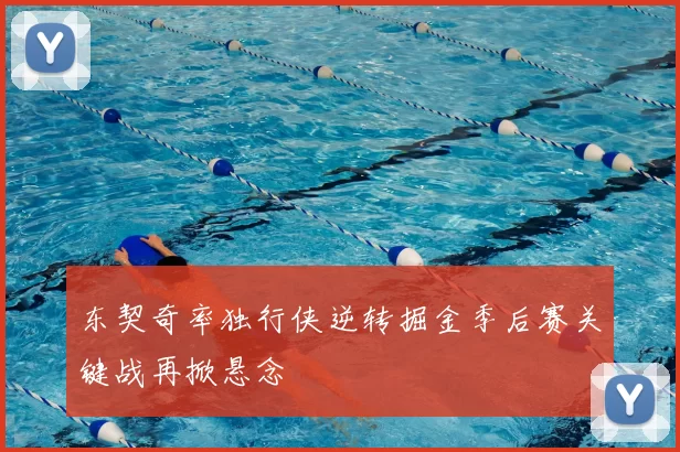 东契奇率独行侠逆转掘金季后赛关键战再掀悬念