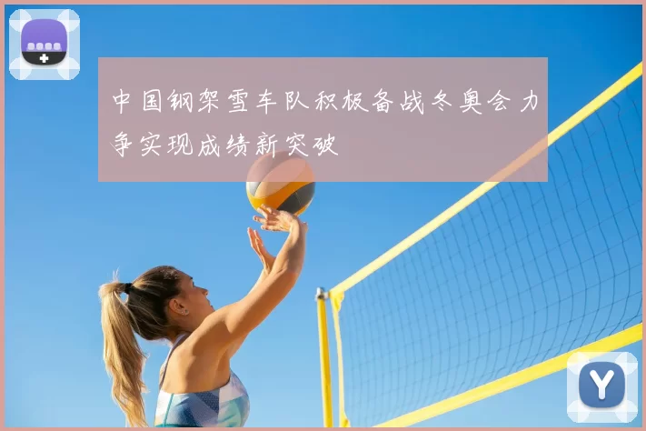 中国钢架雪车队积极备战冬奥会力争实现成绩新突破