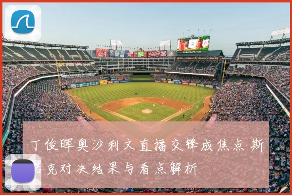 丁俊晖奥沙利文直播交锋成焦点 斯诺克对决结果与看点解析
