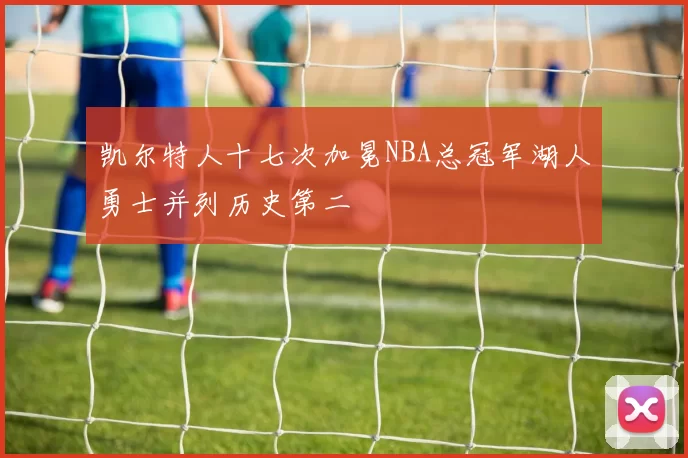 凯尔特人十七次加冕NBA总冠军湖人勇士并列历史第二