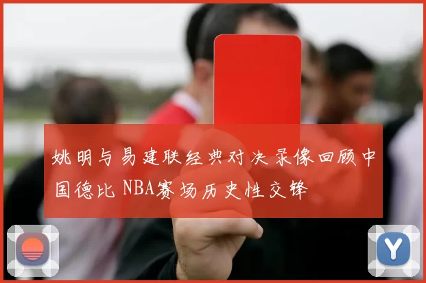 姚明与易建联经典对决录像回顾中国德比 NBA赛场历史性交锋