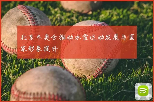 北京冬奥会推动冰雪运动发展与国家形象提升