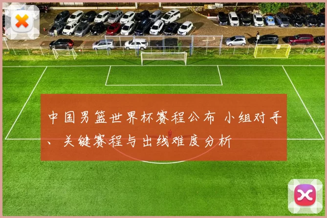 中国男篮世界杯赛程公布 小组对手、关键赛程与出线难度分析