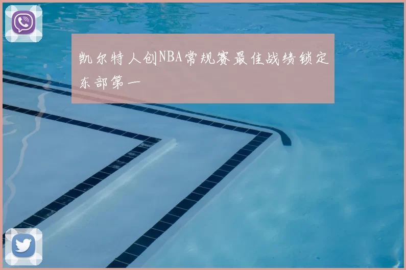 凯尔特人创NBA常规赛最佳战绩锁定东部第一