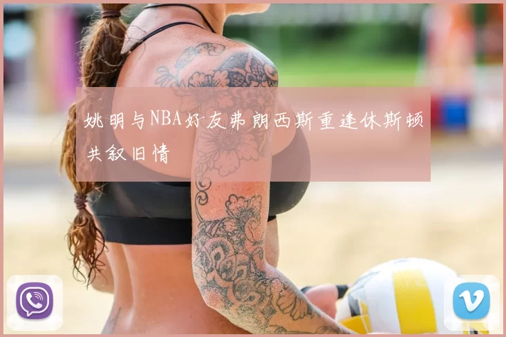 姚明与NBA好友弗朗西斯重逢休斯顿共叙旧情