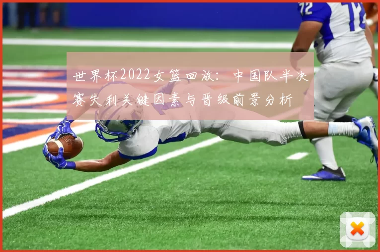 世界杯2022女篮回放：中国队半决赛失利关键因素与晋级前景分析