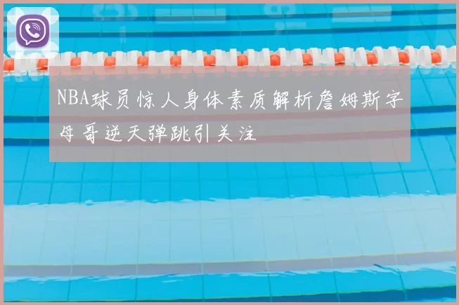 NBA球员惊人身体素质解析詹姆斯字母哥逆天弹跳引关注