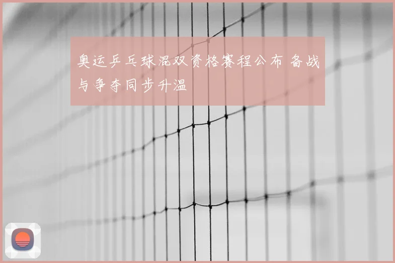奥运乒乓球混双资格赛程公布 备战与争夺同步升温