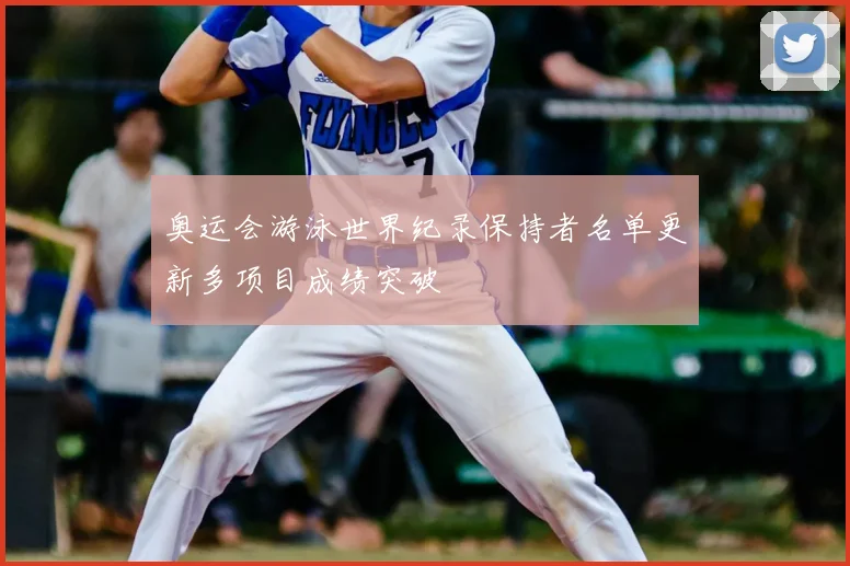奥运会游泳世界纪录保持者名单更新多项目成绩突破