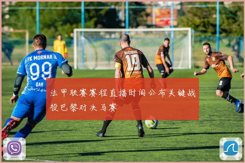 法甲联赛赛程直播时间公布关键战役巴黎对决马赛
