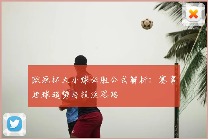 欧冠杯大小球必胜公式解析:赛事进球趋势与投注思路